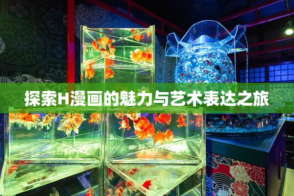 探索H漫画的魅力与艺术表达之旅