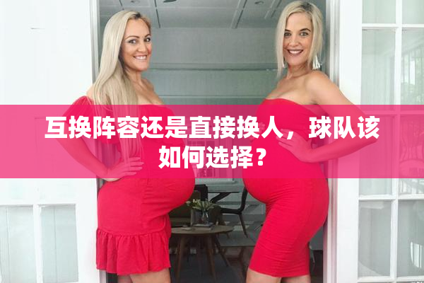 互换阵容还是直接换人，球队该如何选择？