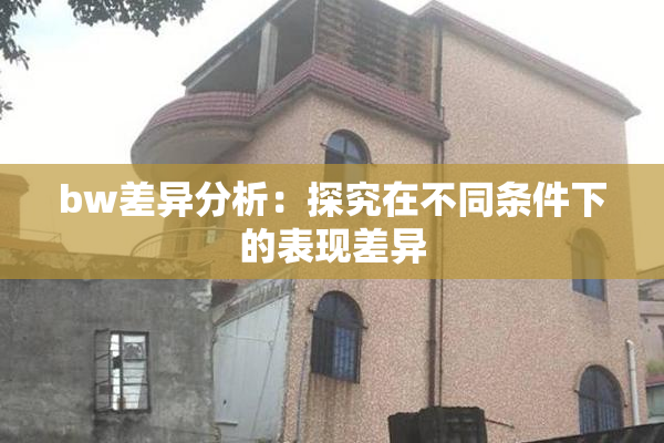 bw差异分析：探究在不同条件下的表现差异