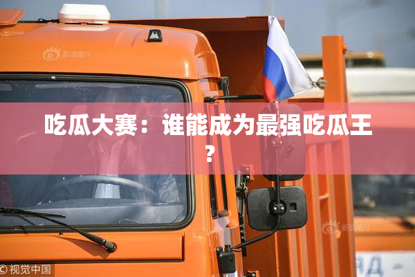 吃瓜大赛：谁能成为最强吃瓜王？