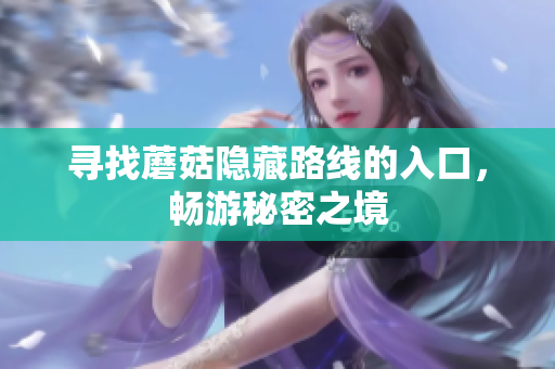 寻找蘑菇隐藏路线的入口，畅游秘密之境