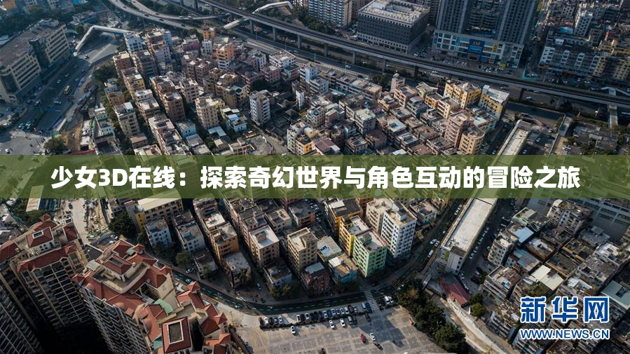 少女3D在线：探索奇幻世界与角色互动的冒险之旅