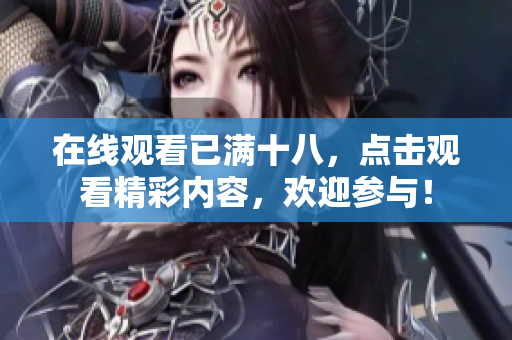 在线观看已满十八，点击观看精彩内容，欢迎参与！