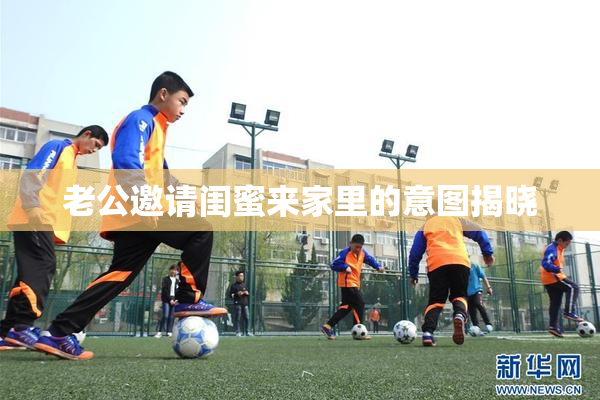 老公邀请闺蜜来家里的意图揭晓