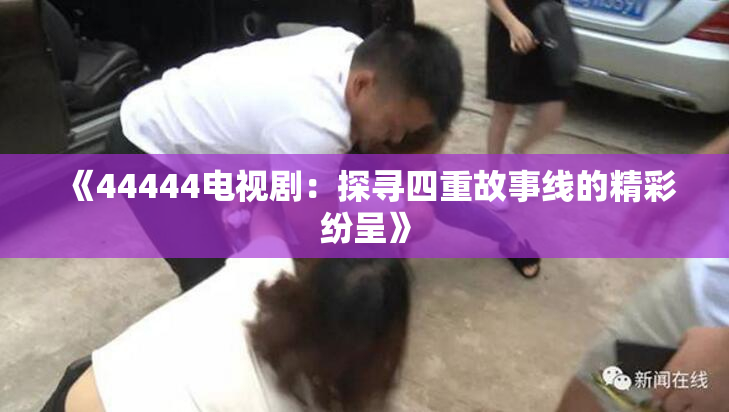 《44444电视剧：探寻四重故事线的精彩纷呈》