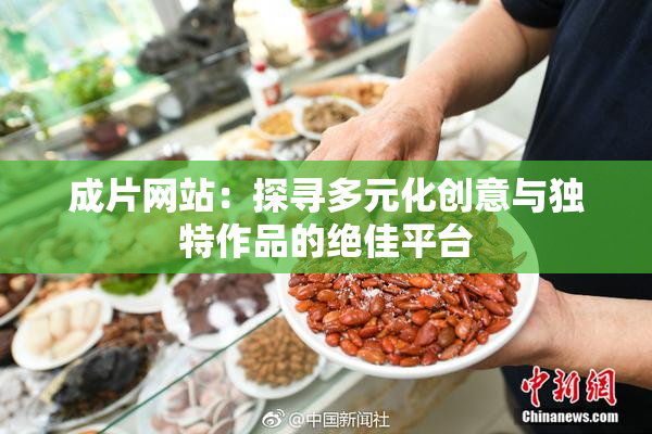 成片网站：探寻多元化创意与独特作品的绝佳平台