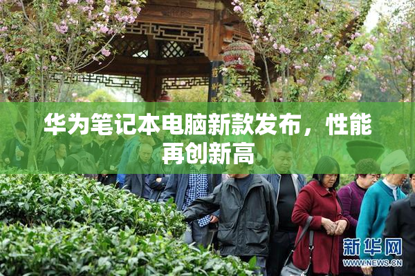 华为笔记本电脑新款发布，性能再创新高