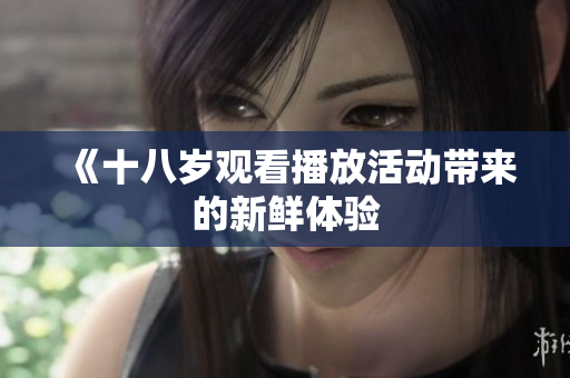 《十八岁观看播放活动带来的新鲜体验