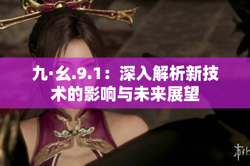 九·幺.9.1：深入解析新技术的影响与未来展望