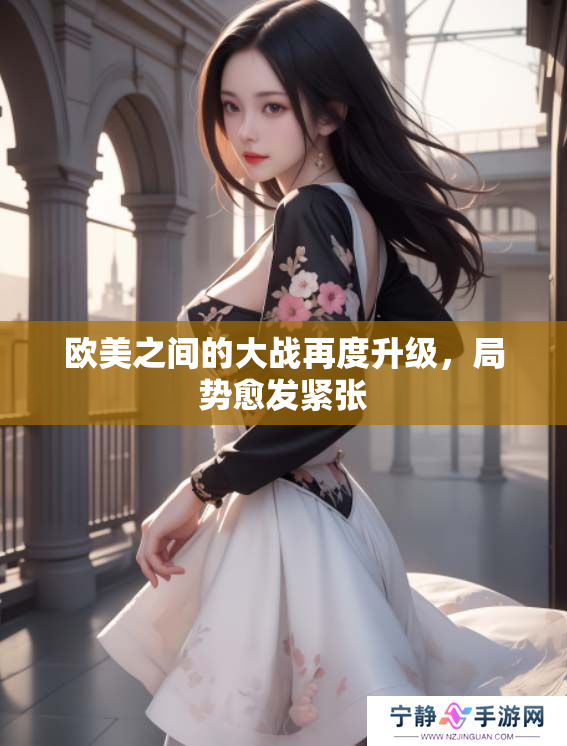 欧美之间的大战再度升级，局势愈发紧张