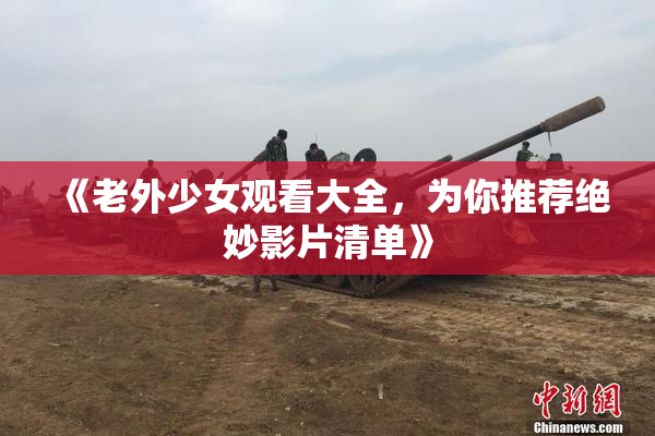 《老外少女观看大全，为你推荐绝妙影片清单》