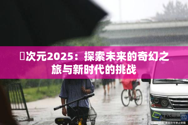 囧次元2025：探索未来的奇幻之旅与新时代的挑战