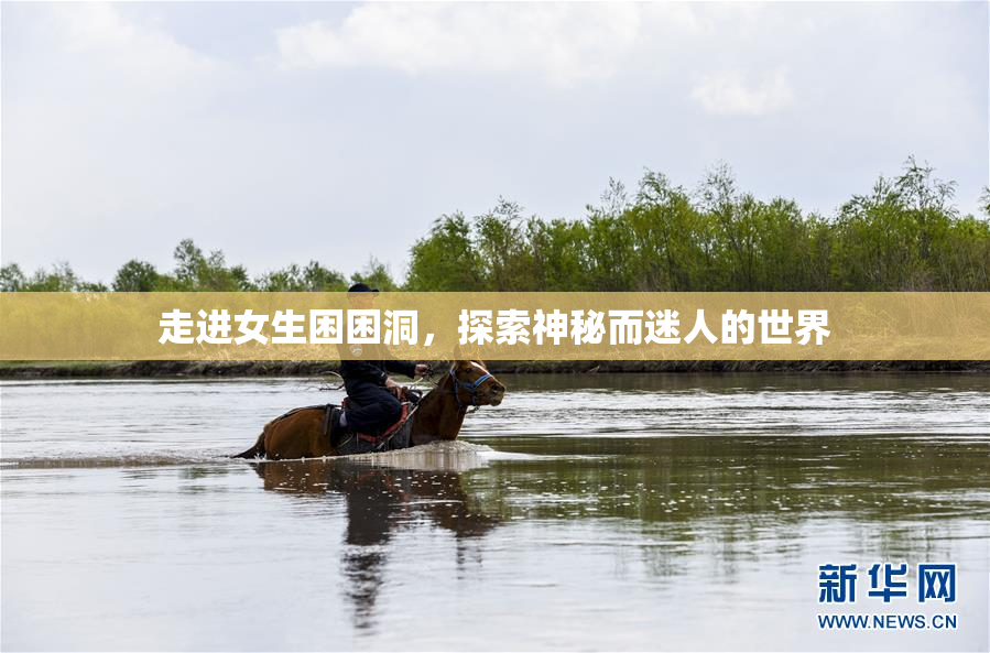 走进女生困困洞，探索神秘而迷人的世界