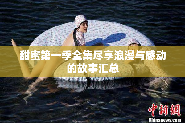 甜蜜第一季全集尽享浪漫与感动的故事汇总
