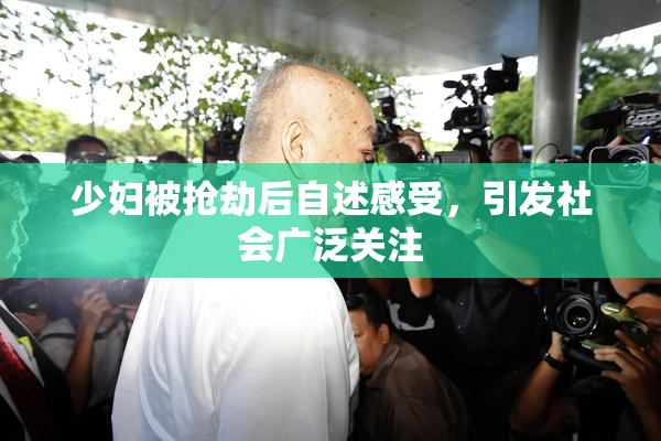 少妇被抢劫后自述感受，引发社会广泛关注
