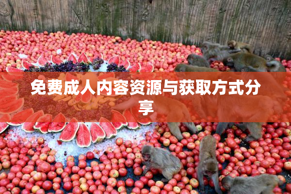 免费成人内容资源与获取方式分享