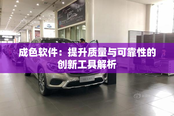 成色软件：提升质量与可靠性的创新工具解析