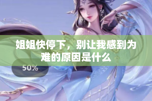 姐姐快停下，别让我感到为难的原因是什么