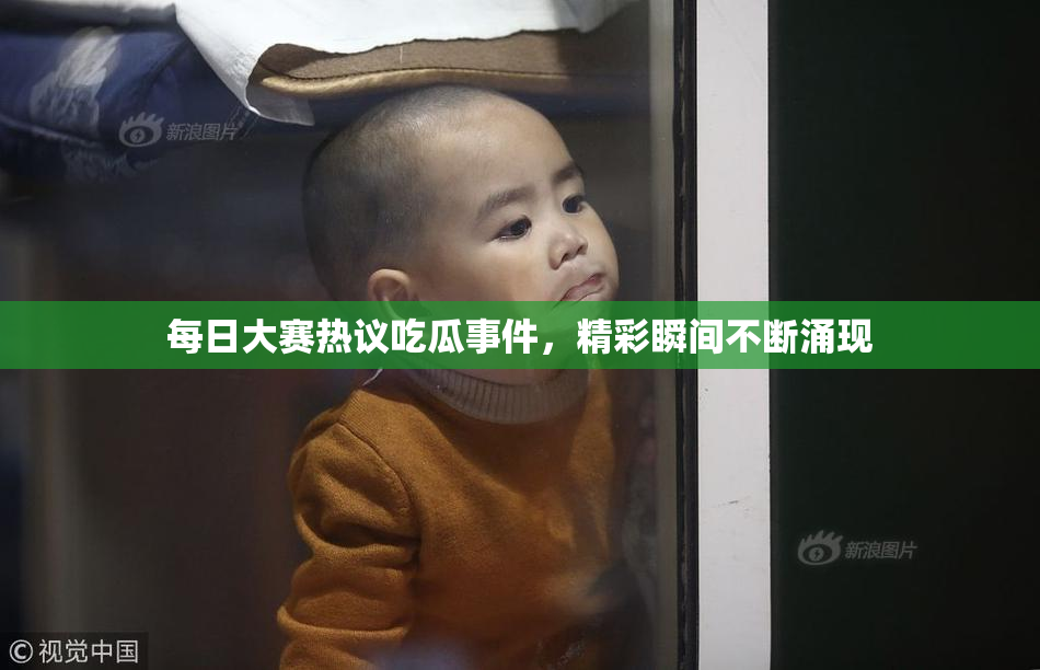 每日大赛热议吃瓜事件，精彩瞬间不断涌现