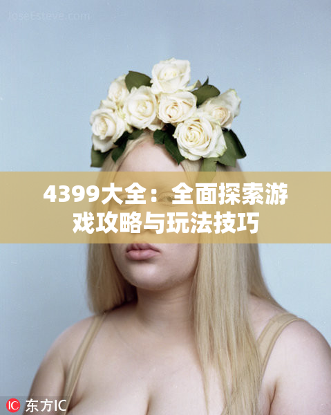 4399大全：全面探索游戏攻略与玩法技巧