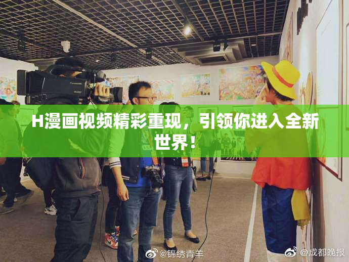 H漫画视频精彩重现，引领你进入全新世界！