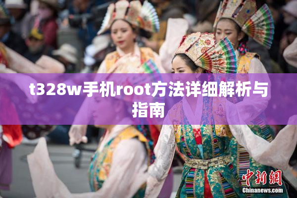 t328w手机root方法详细解析与指南