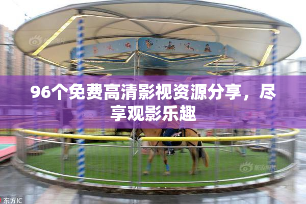 96个免费高清影视资源分享，尽享观影乐趣