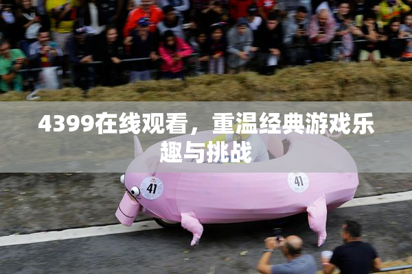 4399在线观看，重温经典游戏乐趣与挑战