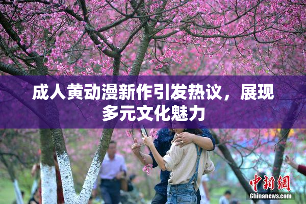 成人黄动漫新作引发热议，展现多元文化魅力