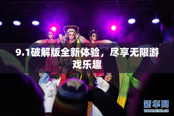 9.1破解版全新体验，尽享无限游戏乐趣
