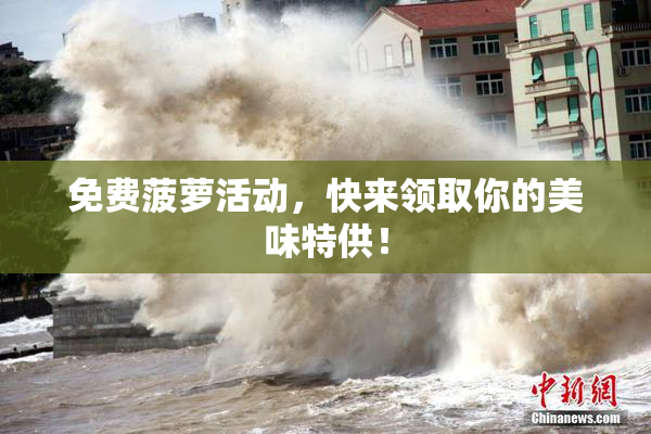 免费菠萝活动，快来领取你的美味特供！