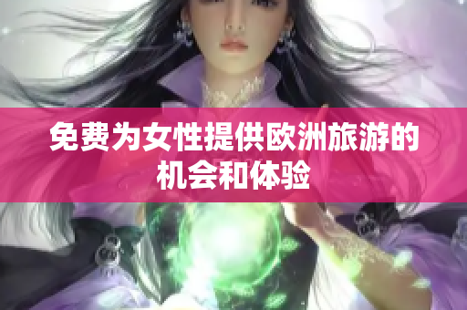 免费为女性提供欧洲旅游的机会和体验