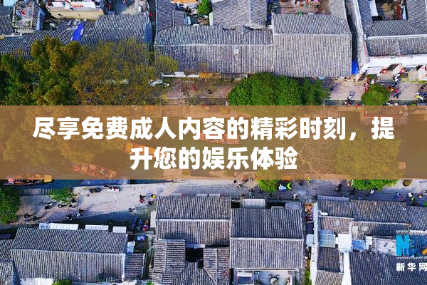 尽享免费成人内容的精彩时刻，提升您的娱乐体验