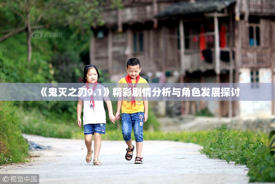 《鬼灭之刃9.1》精彩剧情分析与角色发展探讨