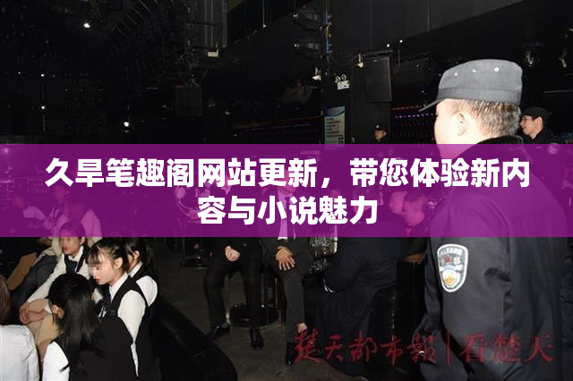 久旱笔趣阁网站更新，带您体验新内容与小说魅力