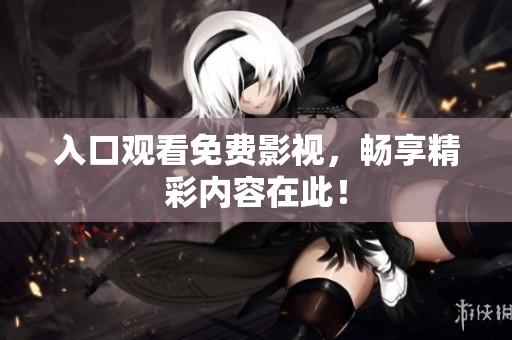 入口观看免费影视，畅享精彩内容在此！