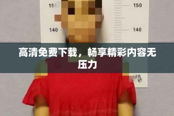高清免费下载，畅享精彩内容无压力
