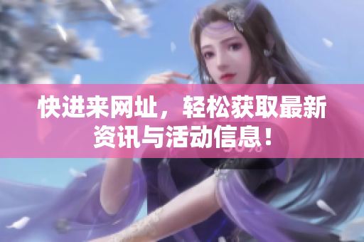 快进来网址，轻松获取最新资讯与活动信息！