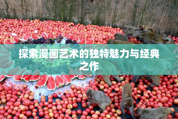探索漫画艺术的独特魅力与经典之作