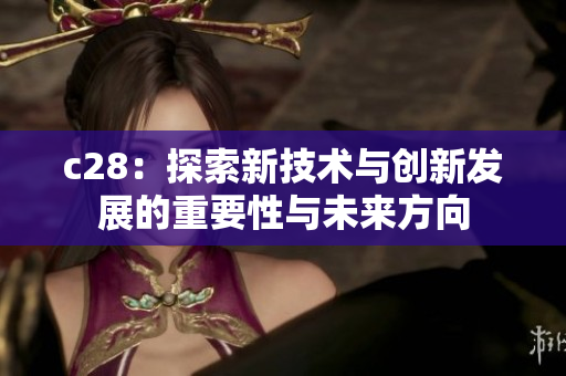 c28：探索新技术与创新发展的重要性与未来方向