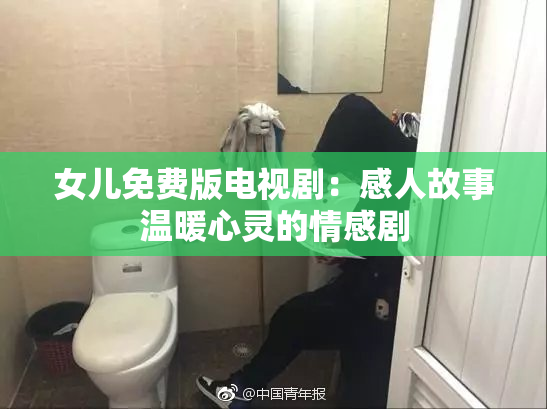 女儿免费版电视剧：感人故事温暖心灵的情感剧