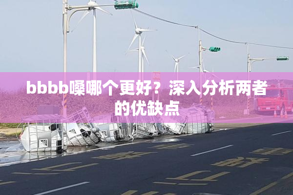 bbbb嗓哪个更好？深入分析两者的优缺点