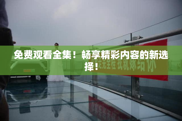 免费观看全集！畅享精彩内容的新选择！