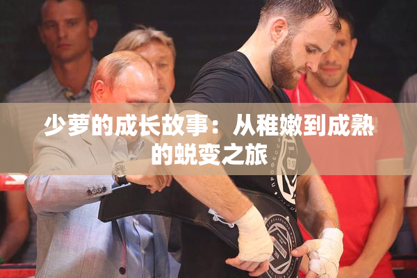 少萝的成长故事：从稚嫩到成熟的蜕变之旅