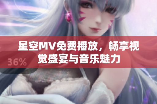 星空MV免费播放，畅享视觉盛宴与音乐魅力