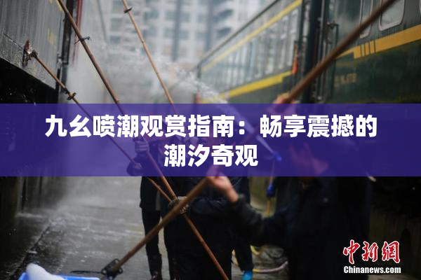 九幺喷潮观赏指南：畅享震撼的潮汐奇观
