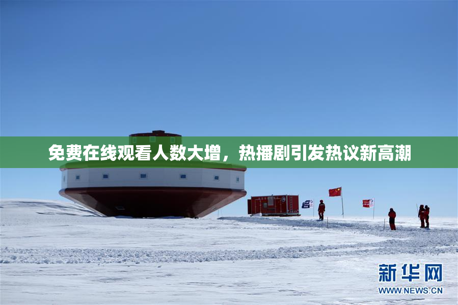免费在线观看人数大增，热播剧引发热议新高潮