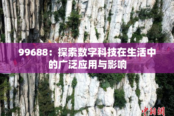 99688：探索数字科技在生活中的广泛应用与影响