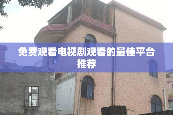 免费观看电视剧观看的最佳平台推荐
