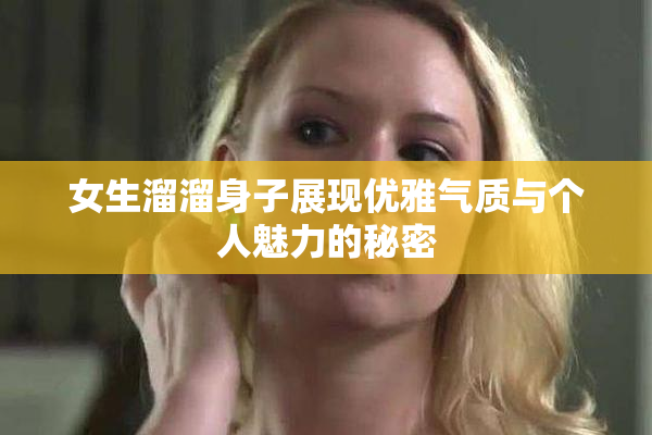 女生溜溜身子展现优雅气质与个人魅力的秘密